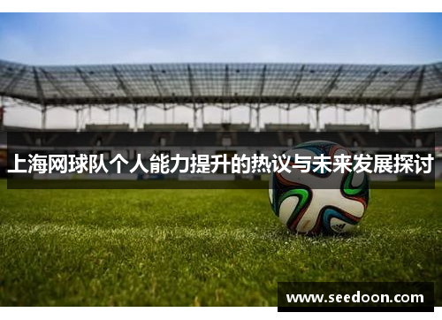 上海网球队个人能力提升的热议与未来发展探讨