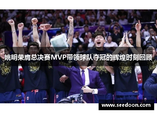 姚明荣膺总决赛MVP带领球队夺冠的辉煌时刻回顾