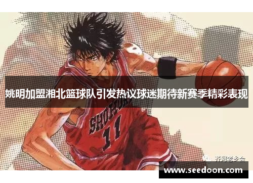 姚明加盟湘北篮球队引发热议球迷期待新赛季精彩表现