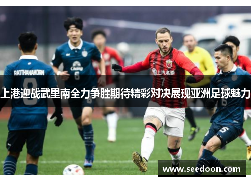 上港迎战武里南全力争胜期待精彩对决展现亚洲足球魅力