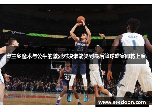 奥兰多魔术与公牛的激烈对决谁能笑到最后篮球盛宴即将上演