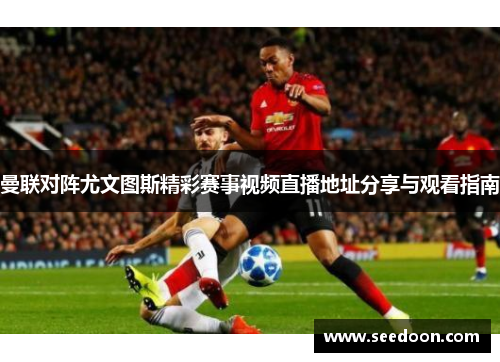 曼联对阵尤文图斯精彩赛事视频直播地址分享与观看指南