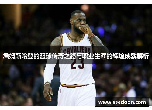 詹姆斯哈登的篮球传奇之路与职业生涯的辉煌成就解析